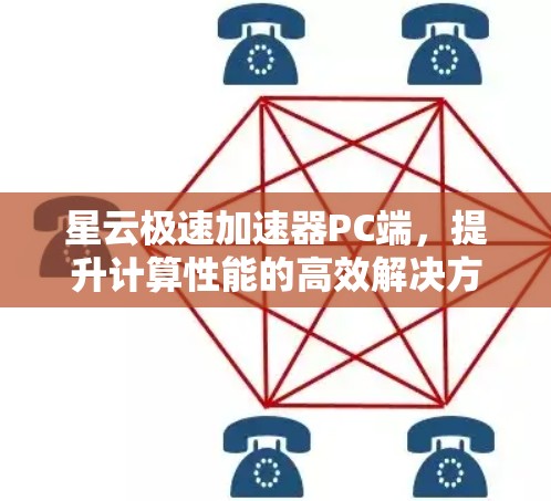 星云极速加速器PC端,提升计算性能的高效解决方案 星云极速加速器PC端,提升计算性能的高效解决方案
