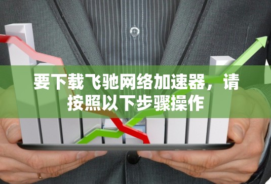 要下载飞驰网络加速器,请按照以下步骤操作 要下载飞驰网络加速器,请按照以下步骤操作