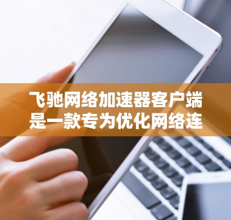 飞驰网络加速器客户端是一款专为优化网络连接而设计的工具,它能够显著提升你的互联网速度和稳定性。以下是关于飞驰网络加速器客户端的一些详细信息和使用方法 飞驰网络加速器客户端是一款专为优化网络连接而设计的工具,它能够显著提升你的互联网速度和稳定性。以下是关于飞驰网络加速器客户端的一些详细信息和使用方法