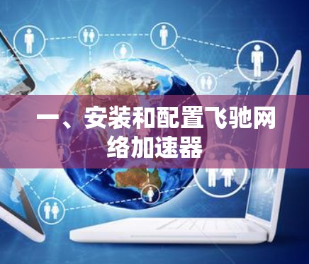 一、安装和配置飞驰网络加速器 一、安装和配置飞驰网络加速器