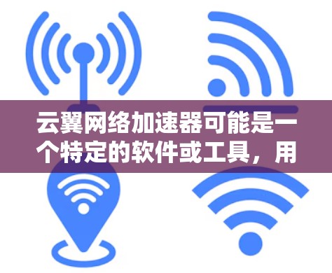 云翼网络加速器可能是一个特定的软件或工具,用于优化网络性能。为了帮助您获取这个工具,以下是一些可能的步骤和建议 云翼网络加速器可能是一个特定的软件或工具,用于优化网络性能。为了帮助您获取这个工具,以下是一些可能的步骤和建议