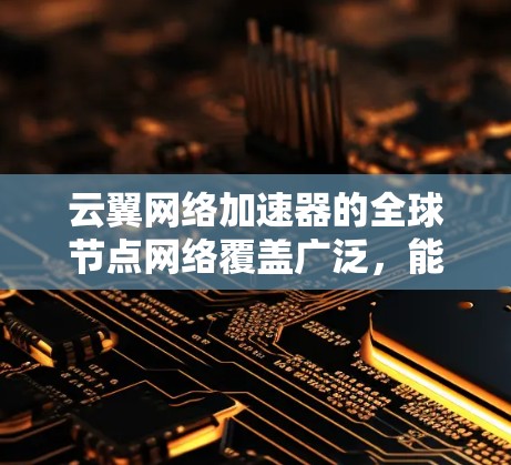 云翼网络加速器的全球节点网络覆盖广泛,能够显著提升数据传输效率。以下是对云翼网络加速器全球节点情况的详细分析 云翼网络加速器的全球节点网络覆盖广泛,能够显著提升数据传输效率。以下是对云翼网络加速器全球节点情况的详细分析