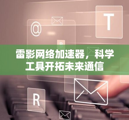 雷影网络加速器，科学工具开拓未来通信