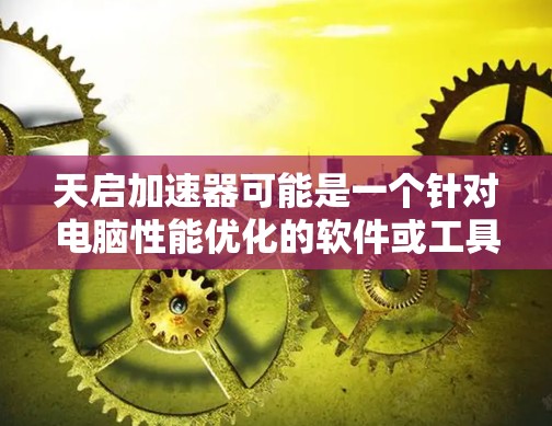 天启加速器可能是一个针对电脑性能优化的软件或工具，旨在加速电脑运行速度或提高性能。如果你想在电脑上安装或使用天启加速器，请按照以下步骤操作