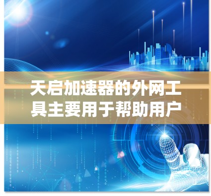 天启加速器的外网工具主要用于帮助用户绕过网络限制，访问外部网站，并提供隐私保护。以下是其主要功能和使用步骤