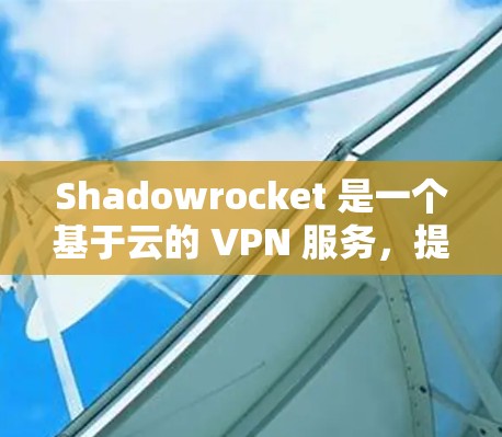 Shadowrocket 是一个基于云的 VPN 服务，提供高效的网络加密和匿名性。以下是下载和安装 Shadowrocket 的步骤