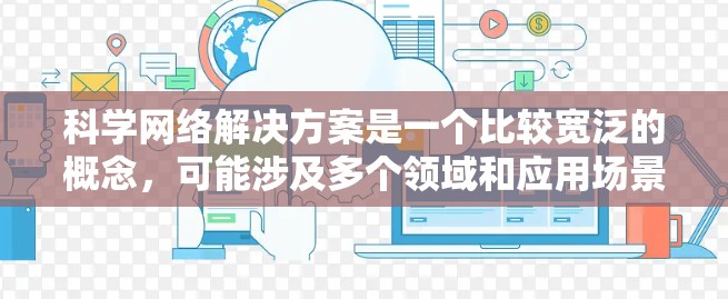 科学网络解决方案是一个比较宽泛的概念，可能涉及多个领域和应用场景。以下是一些可能的解释和常见的科学网络解决方案