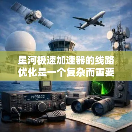 星河极速加速器的线路优化是一个复杂而重要的工程任务，旨在提升其性能和效率。以下是对这一优化问题的详细分析和总结