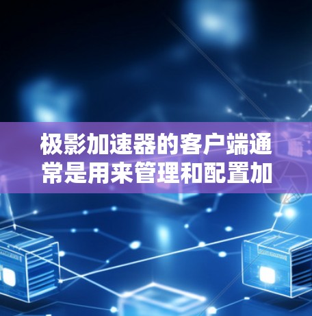 极影加速器的客户端通常是用来管理和配置加速器服务的工具。以下是关于极影加速器客户端的一些信息和步骤,假设你想了解如何下载和安装客户端 极影加速器的客户端通常是用来管理和配置加速器服务的工具。以下是关于极影加速器客户端的一些信息和步骤,假设你想了解如何下载和安装客户端