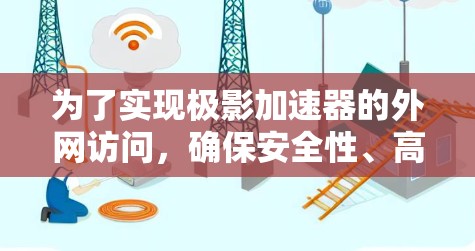 为了实现极影加速器的外网访问，确保安全性、高性能和稳定性，可以按照以下步骤进行配置和优化