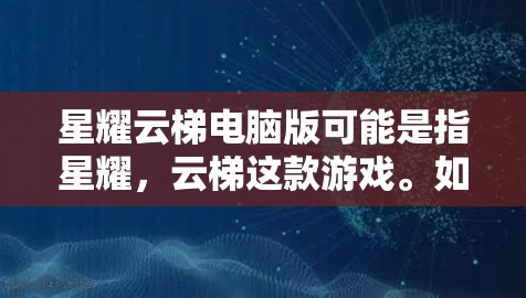 星耀云梯电脑版可能是指星耀，云梯这款游戏。如果你想在电脑上玩这个游戏，可以按照以下步骤操作
