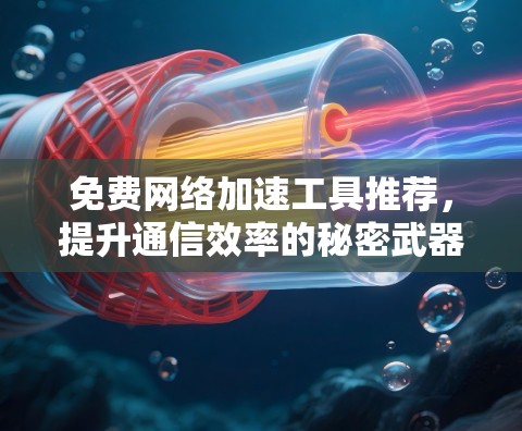 免费网络加速工具推荐，提升通信效率的秘密武器