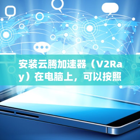 安装云腾加速器（V2Ray）在电脑上，可以按照以下步骤进行