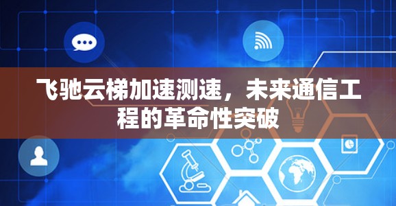 飞驰云梯加速测速，未来通信工程的革命性突破