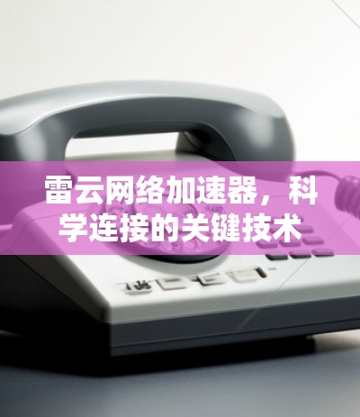 雷云网络加速器，科学连接的关键技术