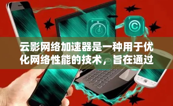 云影网络加速器是一种用于优化网络性能的技术，旨在通过智能调度和资源分配，提升数据传输的速度和效率。它通常用于数据中心、云计算环境或分布式系统中，帮助企业更好地处理大规模的网络通信需求