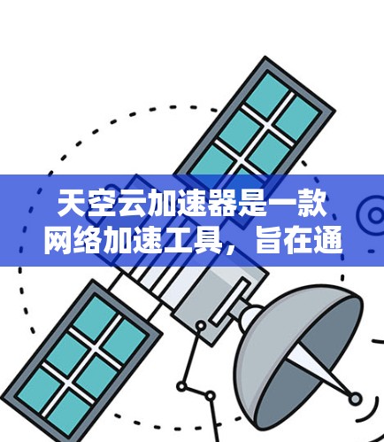 天空云加速器是一款网络加速工具，旨在通过优化网络连接速度和性能来提升用户的使用体验。以下是关于如何使用天空云加速器安卓端的详细指南