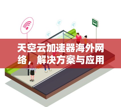 天空云加速器海外网络，解决方案与应用分析