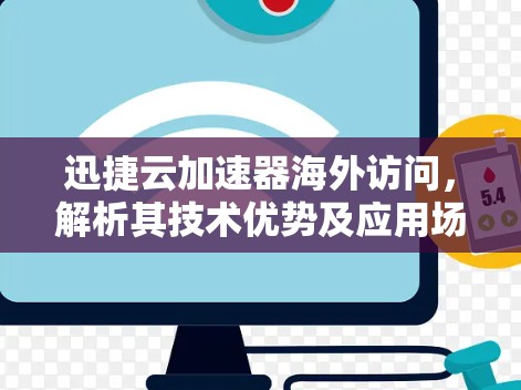 迅捷云加速器海外访问，解析其技术优势及应用场景