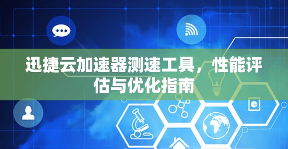 迅捷云加速器测速工具，性能评估与优化指南
