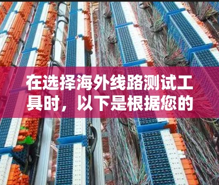 在选择海外线路测试工具时，以下是根据您的需求和考虑因素后的建议