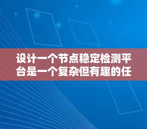 设计一个节点稳定检测平台是一个复杂但有趣的任务，涉及多个方面的考虑。以下是对这一任务的分步骤总结