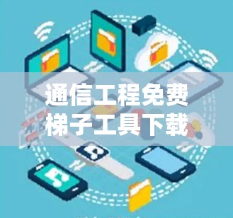 通信工程免费梯子工具下载指南 通信工程免费梯子工具下载指南