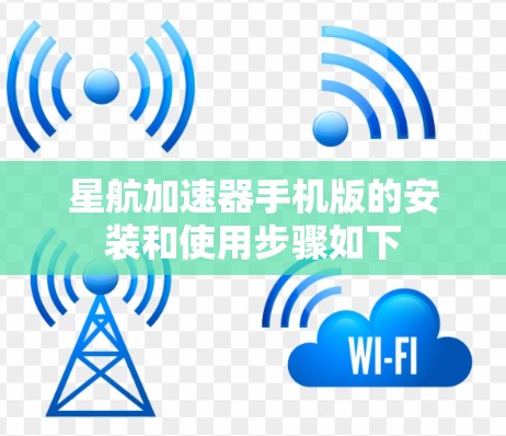 星航加速器手机版的安装和使用步骤如下