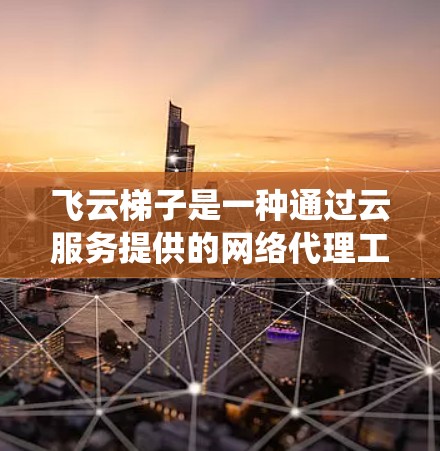 飞云梯子是一种通过云服务提供的网络代理工具，用于绕过网络限制，访问被屏蔽的网站或服务。以下是配置飞云梯子的基本步骤