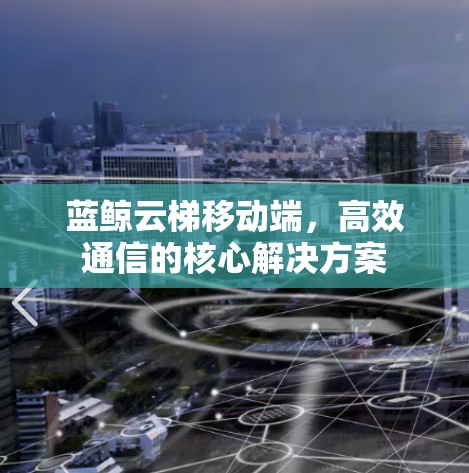 蓝鲸云梯移动端，高效通信的核心解决方案