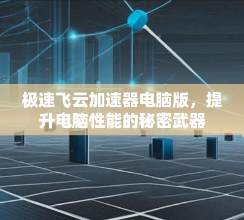 极速飞云加速器电脑版，提升电脑性能的秘密武器