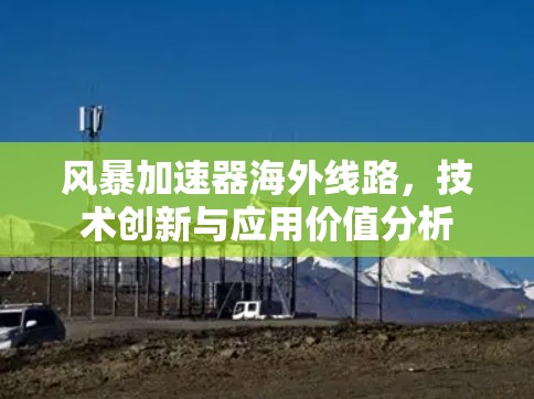 风暴加速器海外线路，技术创新与应用价值分析