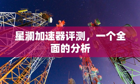 星澜加速器评测，一个全面的分析