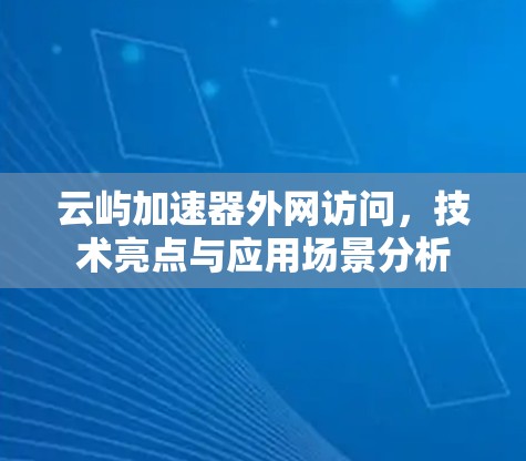 云屿加速器外网访问，技术亮点与应用场景分析