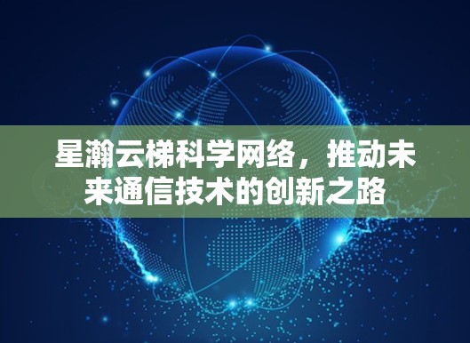 星瀚云梯科学网络，推动未来通信技术的创新之路