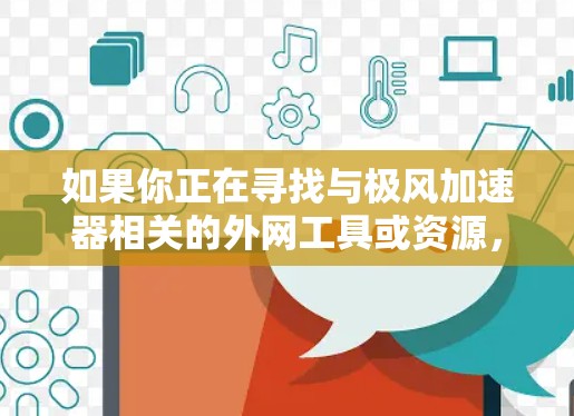 如果你正在寻找与极风加速器相关的外网工具或资源，以下是一些可能对你有用的信息和工具