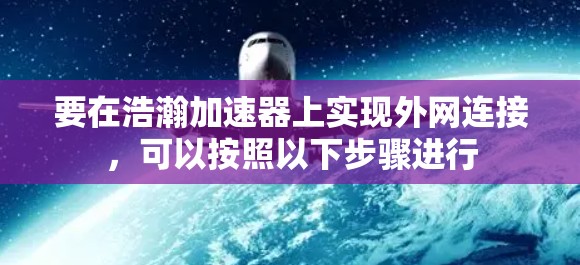 要在浩瀚加速器上实现外网连接，可以按照以下步骤进行
